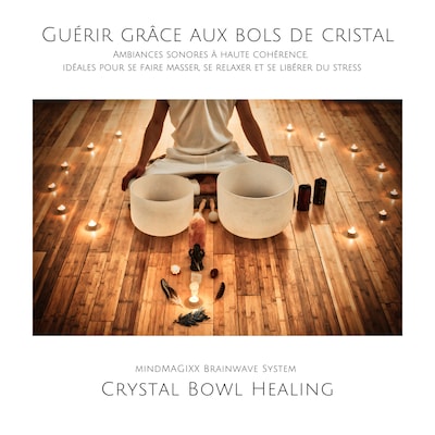 Guérir grâce aux bols de cristal & bols chantants: Ambiances sonores à haute cohérence, idéales pour se faire masser, se relaxer et se libérer du stress