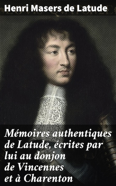 Mémoires authentiques de Latude, écrites par lui au donjon de Vincennes et à Charenton