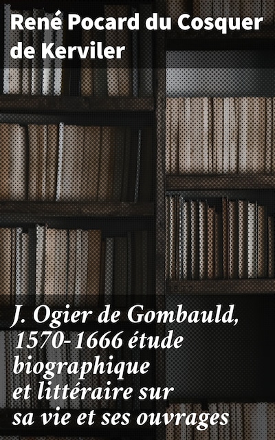 J. Ogier de Gombauld, 1570-1666 étude biographique et littéraire sur sa vie et ses ouvrages