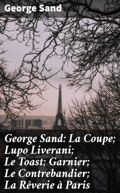 George Sand: La Coupe; Lupo Liverani; Le Toast; Garnier; Le Contrebandier; La Rêverie à Paris