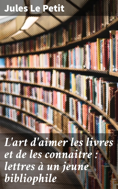 L'art d'aimer les livres et de les connaitre : lettres à un jeune bibliophile