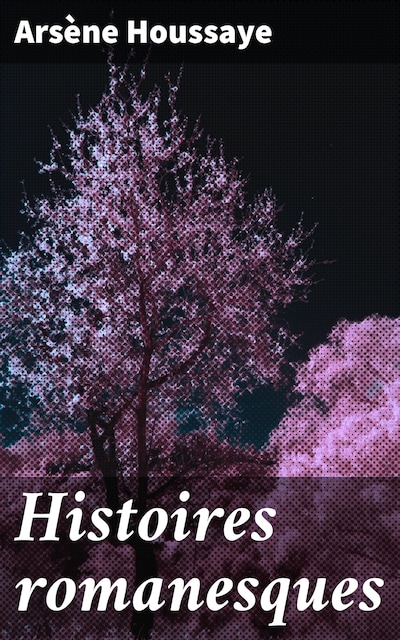 Histoires romanesques de Arsène Houssaye
