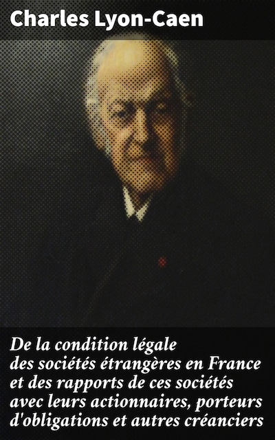 De la condition légale des sociétés étrangères en France et des rapports de ces sociétés avec leurs actionnaires, porteurs d'obligations et autres créanciers
