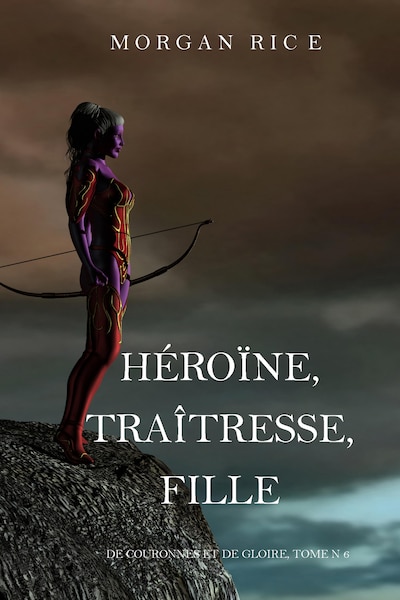 Héroïne, Traîtresse, Fille  (De Couronnes et de Gloire, Tome n°6)