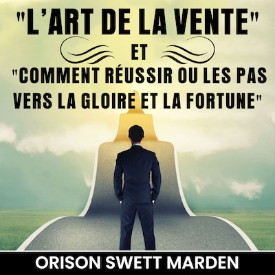 L'Art de La Vente et Comment Réussir ou Les Pas vers La Gloire et La Fortune