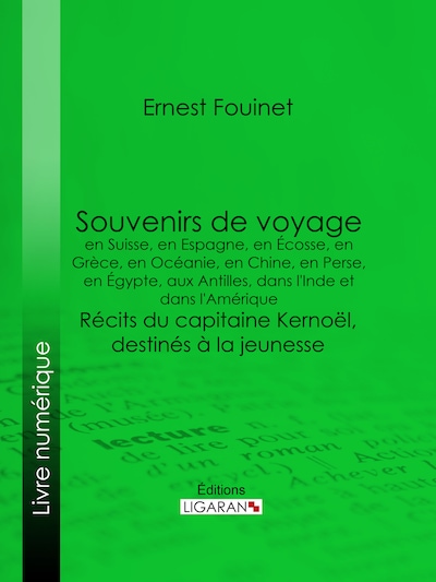 Souvenirs de voyage en Suisse, en Espagne, en Écosse, en Grèce, en Océanie, en Chine, en Perse, en Égypte, aux Antilles, dans l'Inde et dans l'Amérique