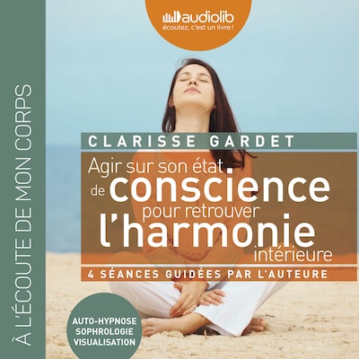 Agir sur son état de conscience - Pour retrouver l'harmonie intérieure
