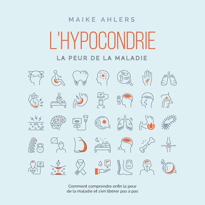 L'hypocondrie, la peur de la maladie : Comment comprendre enfin la peur de la maladie et s'en libérer pas à pas