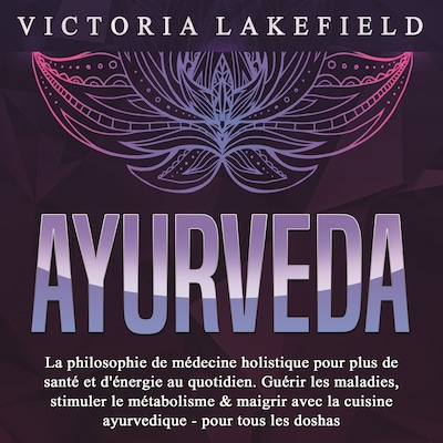 AYURVEDA: La philosophie de médecine holistique pour plus de santé et d'énergie au quotidien. Guérir les maladies, stimuler le métabolisme & maigrir avec la cuisine ayurvedique - pour tous les doshas