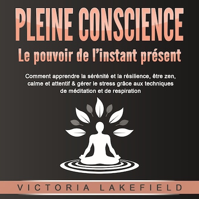 PLEINE CONSCIENCE - Le pouvoir de l'instant présent: Comment apprendre la sérénité et la résilience, être zen, calme et attentif & gérer le stress grâce aux techniques de méditation et de respiration