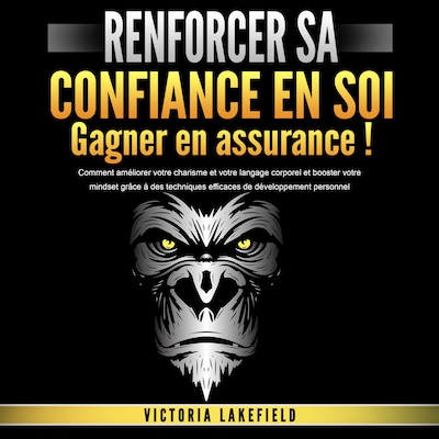 RENFORCER SA CONFIANCE EN SOI - Gagner en assurance: Comment améliorer votre charisme et votre langage corporel et booster votre mindset grâce à des techniques efficaces de développement personnel