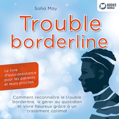 Trouble borderline - Le livre d'auto-assistance pour les patients et leurs proches: Comment reconnaître le trouble borderline, le gérer au quotidien et vivre heureux grâce à un traitement optimal