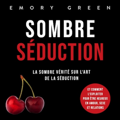 Sombre Séduction: La sombre vérité sur l'art de la séduction, et comment l'exploiter pour être heureux en amour, sexe et relations