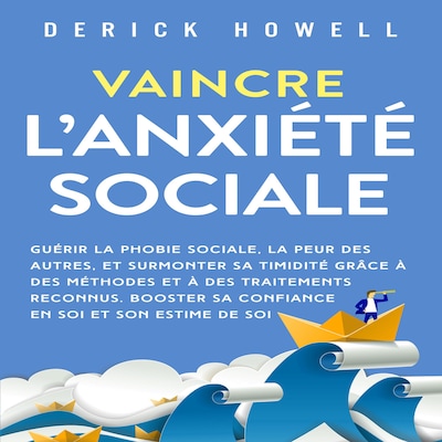 Vaincre l'anxiété sociale: Guérir la phobie sociale, la peur des autres, et surmonter sa timidité grâce à des méthodes et à des traitements reconnus. Booster sa confiance en soi et son estime de soi