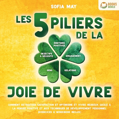 Les 5 piliers de la joie de vivre: Comment retrouver satisfaction et optimisme et vivre heureux grâce à la pensée positive et aux techniques de développement personnel (exercices & workbook inclus)