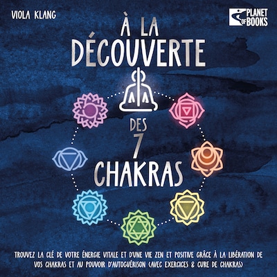 À la découverte des 7 chakras: Trouvez la clé de votre énergie vitale et d'une vie zen et positive grâce à la libération de vos chakras et au pouvoir d'autoguérison (avec exercices & cure de chakras)