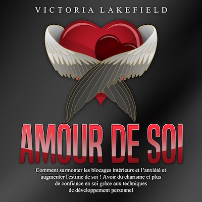 Amour de soi: Comment surmonter les blocages intérieurs et l'anxiété et augmenter l'estime de soi ! Avoir du charisme et plus de confiance en soi grâce aux techniques de développement personnel