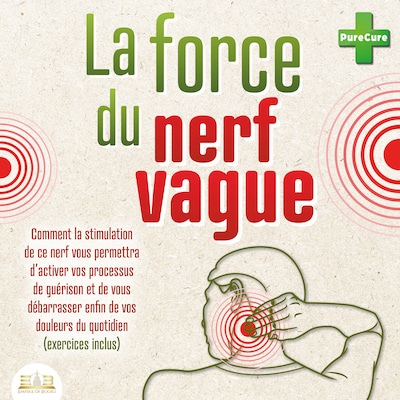 La force du nerf vague: Comment la stimulation de ce nerf vous permettra d'activer vos processus de guérison et de vous débarrasser enfin de vos douleurs du quotidien (exercices inclus)