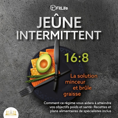 JEÛNE INTERMITTENT: La solution minceur et brûle graisse - Comment ce régime vous aidera à atteindre vos objectifs poids et santé- Recettes et plans alimentaires de spécialistes inclus