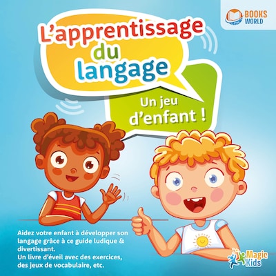 L'apprentissage du langage - Un jeu d'enfant: Aidez votre enfant à développer son langage grâce à ce guide ludique & divertissant. Un livre d'éveil avec des exercices, des jeux de vocabulaire, etc.