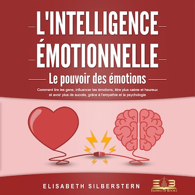 L'INTELLIGENCE ÉMOTIONNELLE - Le pouvoir des émotions: Comment lire les gens, influencer les émotions, être plus calme et heureux et avoir plus de succès, grâce à l'empathie et la psychologie