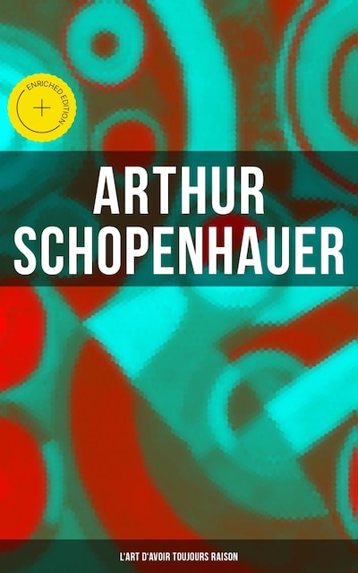 Arthur Schopenhauer: L'Art d'avoir toujours raison