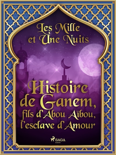 Histoire de Ganem, fils d’Abou Aïbou, l’esclave d’Amour
