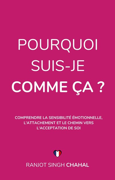 Pourquoi Suis-Je Comme Ça ? : Comprendre la Sensibilité Émotionnelle, l'Attachement et le Chemin vers l'Acceptation de Soi