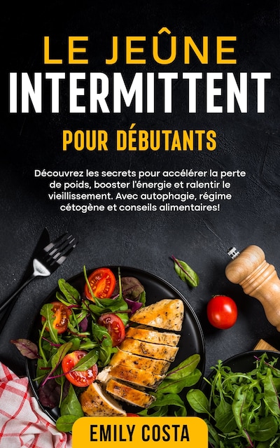 Le jeûne intermittent pour débutants: Découvrez les secrets pour accélérer la perte de poids, booster l’énergie et ralentir le vieillissement. Avec autophagie, régime cétogène et conseils alimentaires!