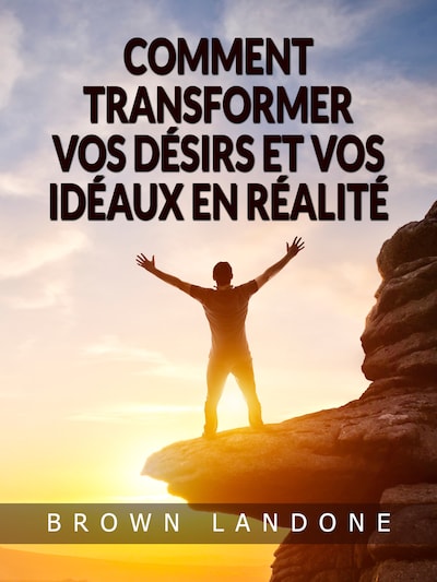 Comment transformer vos désirs et vos idéaux en réalité (Traduit)