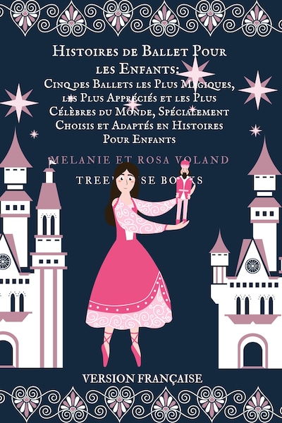 Histoires de Ballet Pour les Enfants: Cinq des Ballets les Plus Magiques, les Plus Appréciés et les Plus Célèbres du Monde, Spécialement Choisis et Adaptés en Histoires Pour Enfants