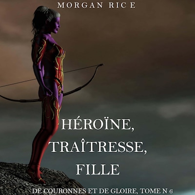 Héroïne, Traîtresse, Fille  (De Couronnes et de Gloire, Tome n°6)