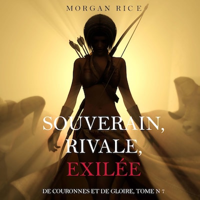 Souverain, Rivale, Exilée (De Couronnes et de Gloire, Tome n 7)